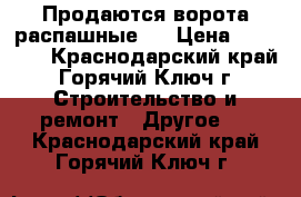 Продаются ворота распашные,  › Цена ­ 15 000 - Краснодарский край, Горячий Ключ г. Строительство и ремонт » Другое   . Краснодарский край,Горячий Ключ г.